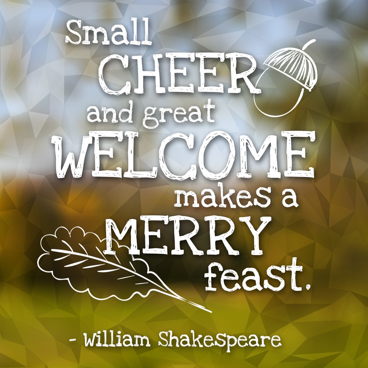 Small cheer and great welcome makes a merry feast. - William Shakespeare | MakeItGrateful.com