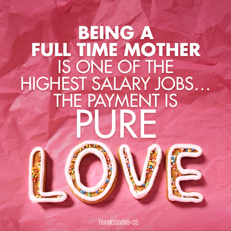 Being a full-time mother is one of the highest salary jobs.