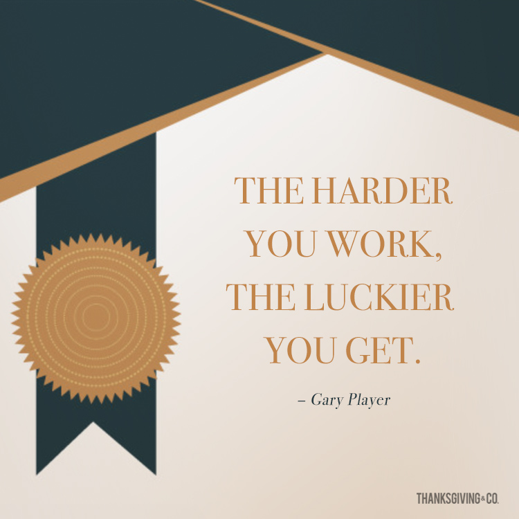  The harder you work, the luckier you get. - Gary Player