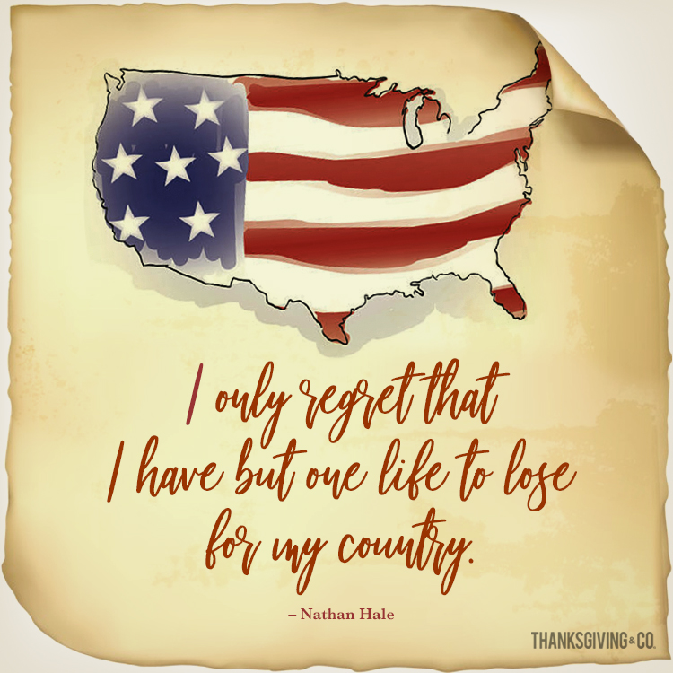 I only regret that I have but one life to lose for my country. - Nathan Hale