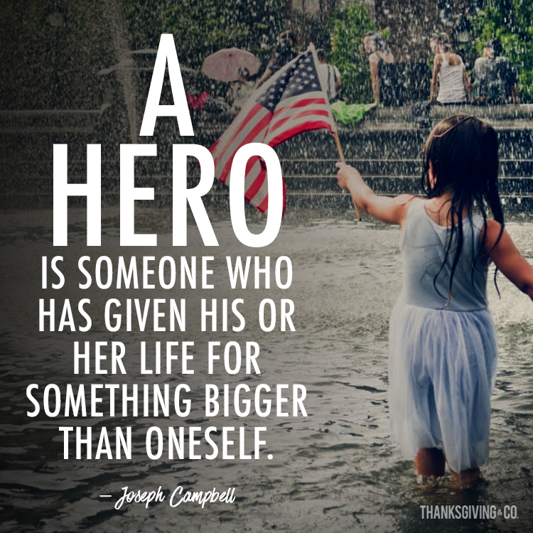 A hero is someone who has given his or her life for something bigger than oneself.
